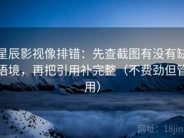 星辰影视像排错：先查截图有没有缺语境，再把引用补完整（不费劲但管用）