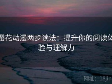 樱花动漫两步读法：提升你的阅读体验与理解力