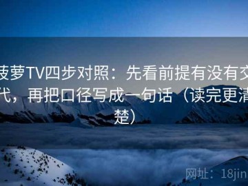 菠萝TV四步对照：先看前提有没有交代，再把口径写成一句话（读完更清楚）
