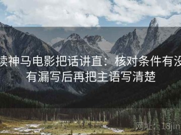 读神马电影把话讲直：核对条件有没有漏写后再把主语写清楚