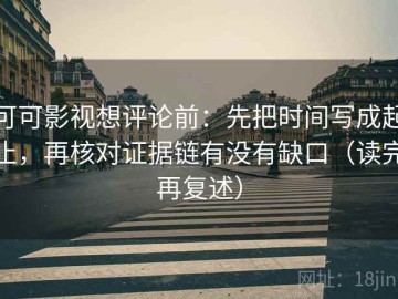 可可影视想评论前：先把时间写成起止，再核对证据链有没有缺口（读完再复述）