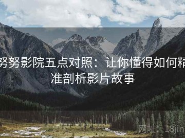 努努影院五点对照：让你懂得如何精准剖析影片故事