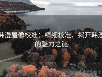 韩漫屋像校准：精细校准，揭开韩漫的魅力之谜