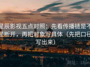 星辰影视五点对照：先看传播链是不是断开，再把对象写具体（先把口径写出来）