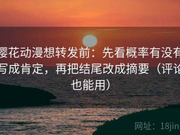 樱花动漫想转发前：先看概率有没有写成肯定，再把结尾改成摘要（评论也能用）