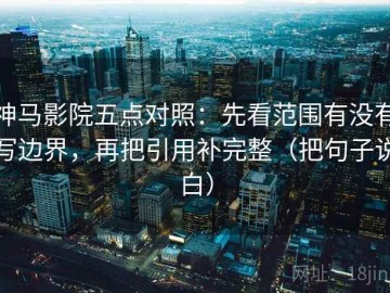神马影院五点对照：先看范围有没有写边界，再把引用补完整（把句子说白）