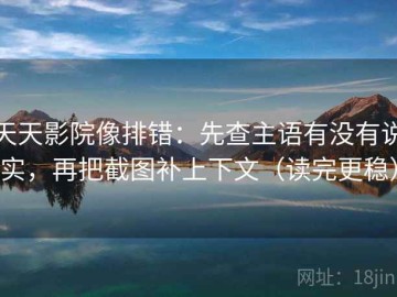 天天影院像排错：先查主语有没有说实，再把截图补上下文（读完更稳）