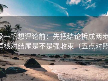 爱一帆想评论前：先把结论拆成两步，再核对结尾是不是强收束（五点对照）