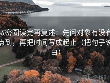 微密圈读完再复述：先问对象有没有点到，再把时间写成起止（把句子说白）