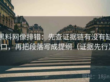 黑料网像排错：先查证据链有没有缺口，再把段落写成提纲（证据先行）