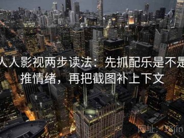 人人影视两步读法：先抓配乐是不是推情绪，再把截图补上下文
