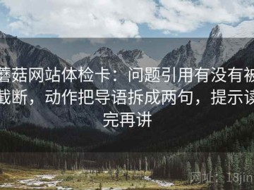 蘑菇网站体检卡：问题引用有没有被截断，动作把导语拆成两句，提示读完再讲