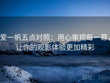 爱一帆五点对照：用心审视每一幕，让你的观影体验更加精彩