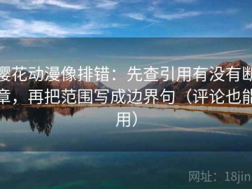 樱花动漫像排错：先查引用有没有断章，再把范围写成边界句（评论也能用）