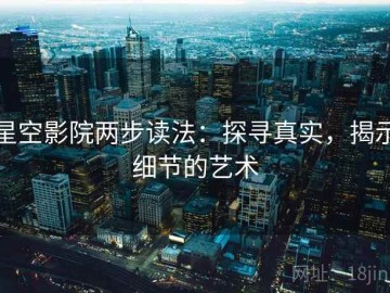 星空影院两步读法：探寻真实，揭示细节的艺术