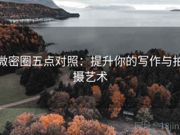 微密圈五点对照：提升你的写作与拍摄艺术