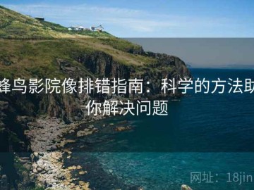 蜂鸟影院像排错指南：科学的方法助你解决问题