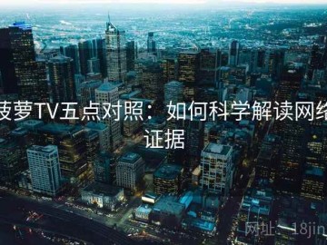 菠萝TV五点对照：如何科学解读网络证据