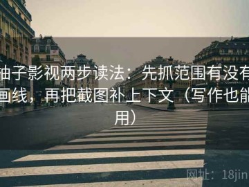 柚子影视两步读法：先抓范围有没有画线，再把截图补上下文（写作也能用）