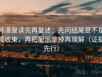 韩漫屋读完再复述：先问结尾是不是强收束，再把配乐拿掉再理解（证据先行）