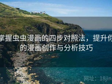 掌握虫虫漫画的四步对照法，提升你的漫画创作与分析技巧