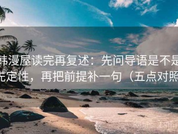 韩漫屋读完再复述：先问导语是不是先定性，再把前提补一句（五点对照）