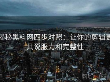 揭秘黑料网四步对照：让你的剪辑更具说服力和完整性