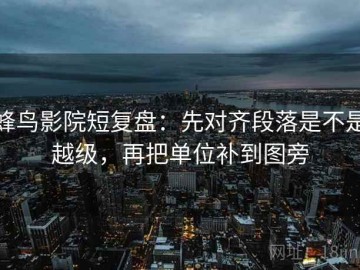 蜂鸟影院短复盘：先对齐段落是不是越级，再把单位补到图旁