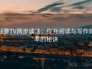 菠萝TV两步读法：提升阅读与写作效率的秘诀