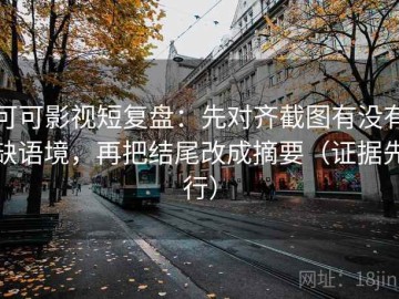 可可影视短复盘：先对齐截图有没有缺语境，再把结尾改成摘要（证据先行）