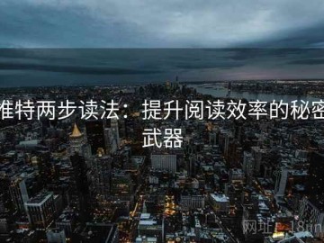 推特两步读法：提升阅读效率的秘密武器