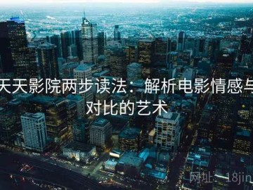 天天影院两步读法：解析电影情感与对比的艺术