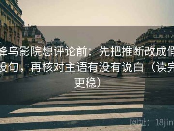 蜂鸟影院想评论前：先把推断改成假设句，再核对主语有没有说白（读完更稳）