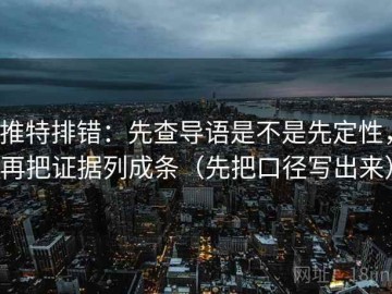 推特排错：先查导语是不是先定性，再把证据列成条（先把口径写出来）