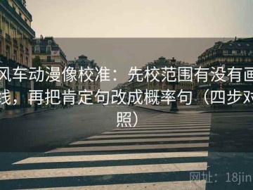 风车动漫像校准：先校范围有没有画线，再把肯定句改成概率句（四步对照）