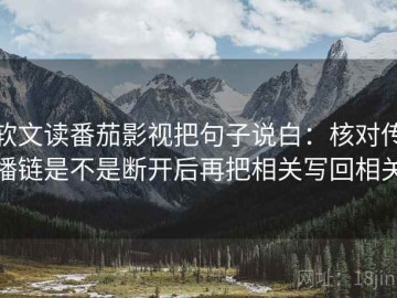 软文读番茄影视把句子说白：核对传播链是不是断开后再把相关写回相关