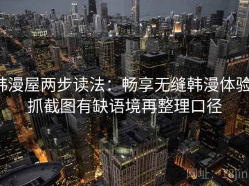 韩漫屋两步读法：畅享无缝韩漫体验，抓截图有缺语境再整理口径