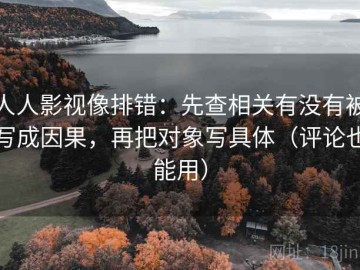 人人影视像排错：先查相关有没有被写成因果，再把对象写具体（评论也能用）
