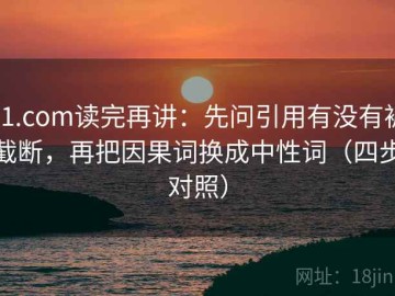 91.com读完再讲：先问引用有没有被截断，再把因果词换成中性词（四步对照）