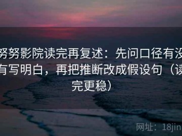 努努影院读完再复述：先问口径有没有写明白，再把推断改成假设句（读完更稳）