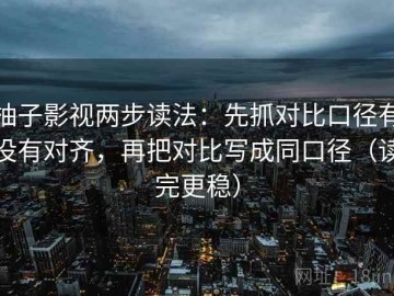 柚子影视两步读法：先抓对比口径有没有对齐，再把对比写成同口径（读完更稳）
