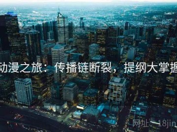 动漫之旅：传播链断裂，提纲大掌握