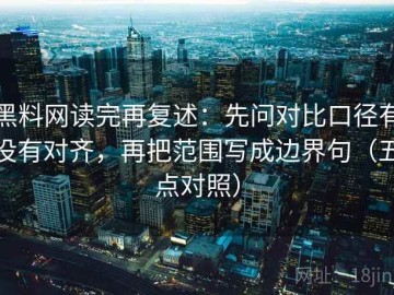 黑料网读完再复述：先问对比口径有没有对齐，再把范围写成边界句（五点对照）