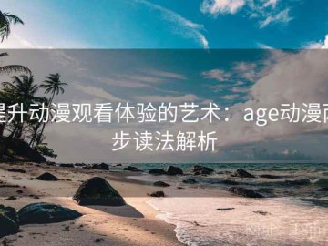 提升动漫观看体验的艺术：age动漫两步读法解析
