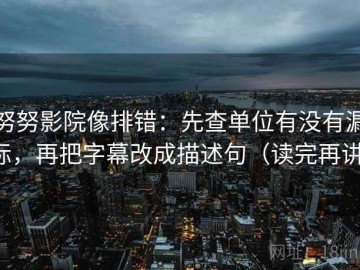 努努影院像排错：先查单位有没有漏标，再把字幕改成描述句（读完再讲）