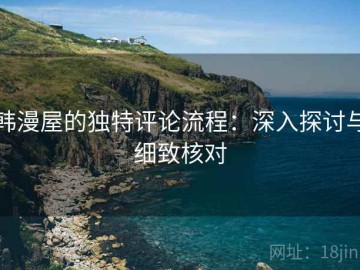 韩漫屋的独特评论流程：深入探讨与细致核对