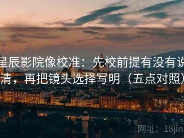 星辰影院像校准：先校前提有没有说清，再把镜头选择写明（五点对照）