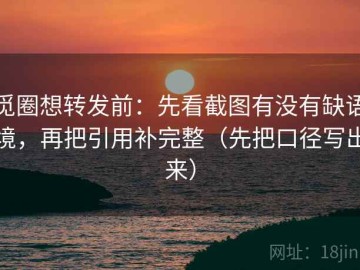 觅圈想转发前：先看截图有没有缺语境，再把引用补完整（先把口径写出来）