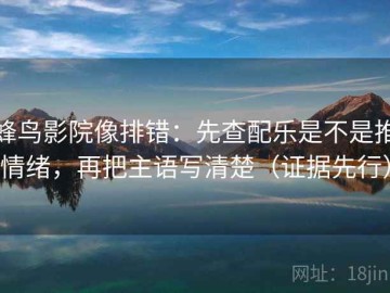 蜂鸟影院像排错：先查配乐是不是推情绪，再把主语写清楚（证据先行）