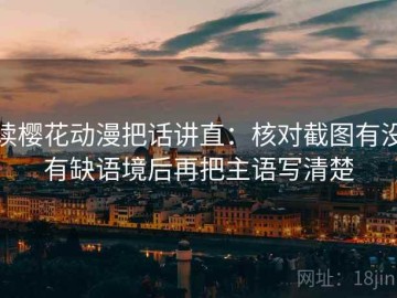读樱花动漫把话讲直：核对截图有没有缺语境后再把主语写清楚